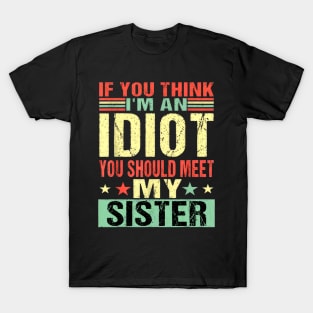 If You Think I'm An Idiot You Should Meet My Sister T-Shirt